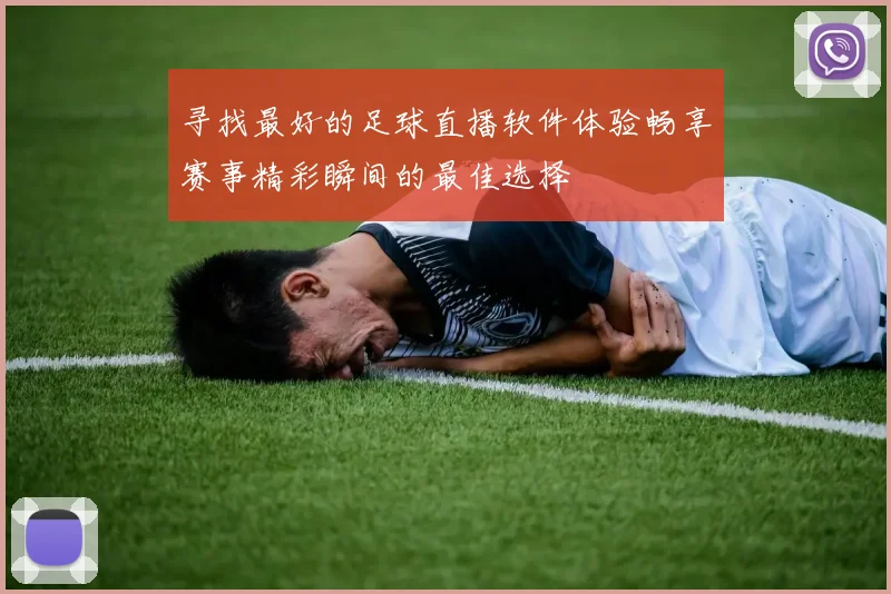寻找最好的足球直播软件体验畅享赛事精彩瞬间的最佳选择