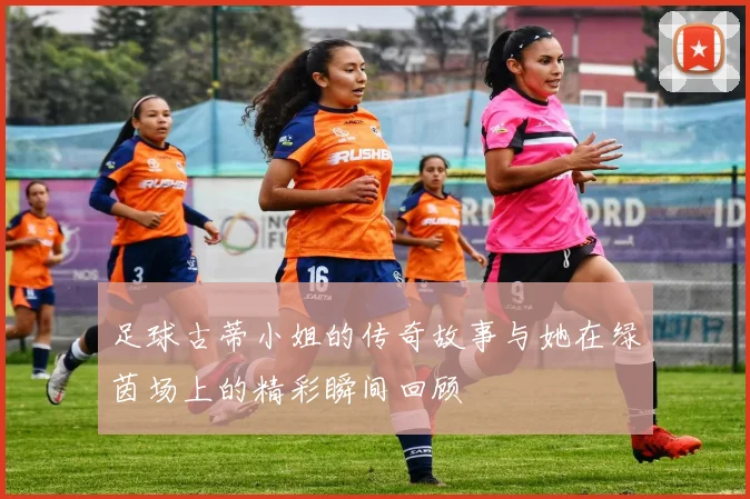 足球古蒂小姐的传奇故事与她在绿茵场上的精彩瞬间回顾
