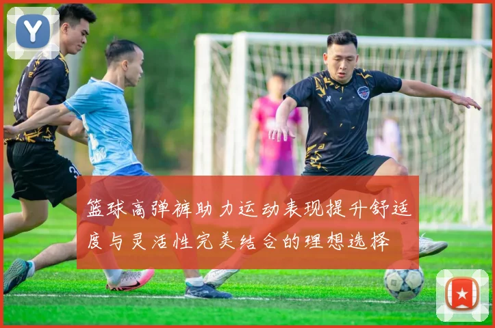 篮球高弹裤助力运动表现提升舒适度与灵活性完美结合的理想选择