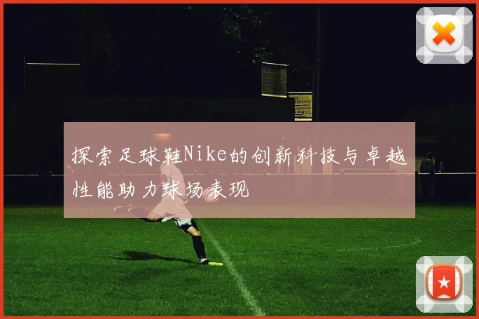 探索足球鞋Nike的创新科技与卓越性能助力球场表现