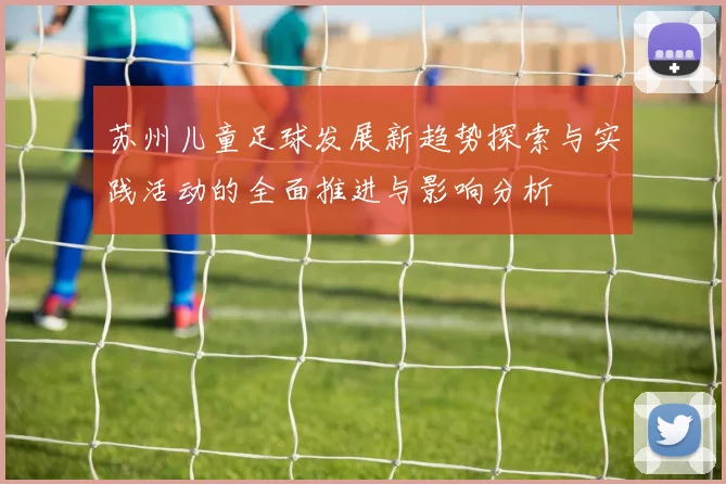 苏州儿童足球发展新趋势探索与实践活动的全面推进与影响分析
