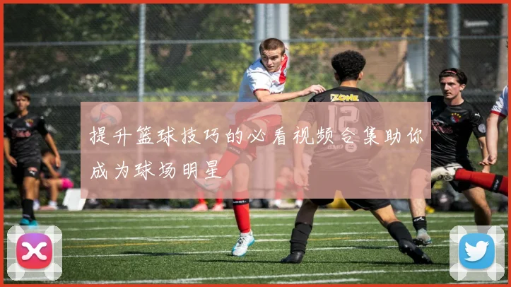 提升篮球技巧的必看视频合集助你成为球场明星