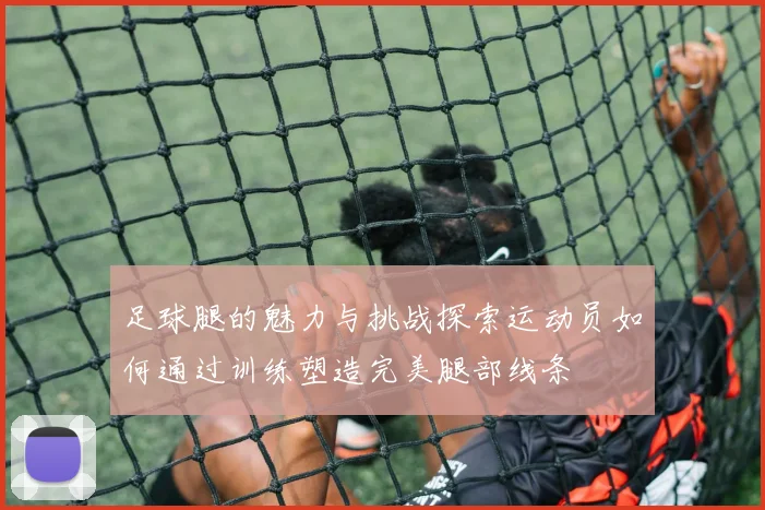 足球腿的魅力与挑战探索运动员如何通过训练塑造完美腿部线条