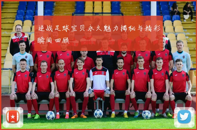 逆战足球宝贝永久魅力揭秘与精彩瞬间回顾