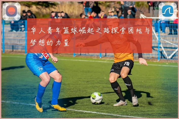 华人青年篮球崛起之路探索团结与梦想的力量