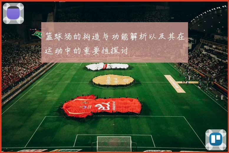 篮球场的构造与功能解析以及其在运动中的重要性探讨