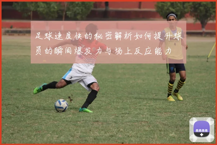足球速度快的秘密解析如何提升球员的瞬间爆发力与场上反应能力