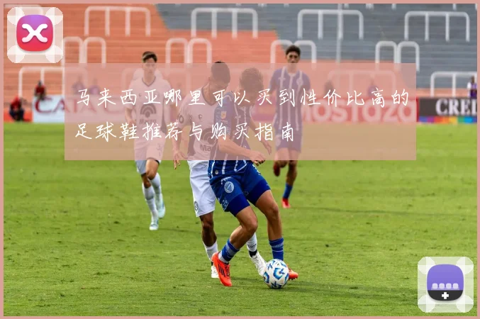 马来西亚哪里可以买到性价比高的足球鞋推荐与购买指南