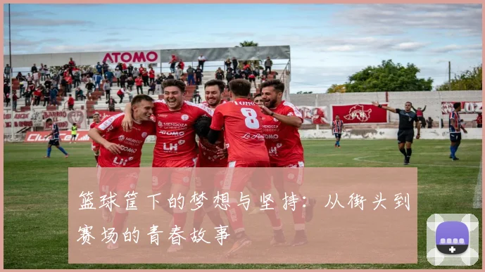 篮球筐下的梦想与坚持：从街头到赛场的青春故事