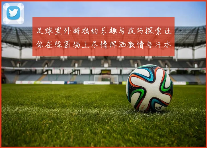 足球室外游戏的乐趣与技巧探索让你在绿茵场上尽情挥洒激情与汗水