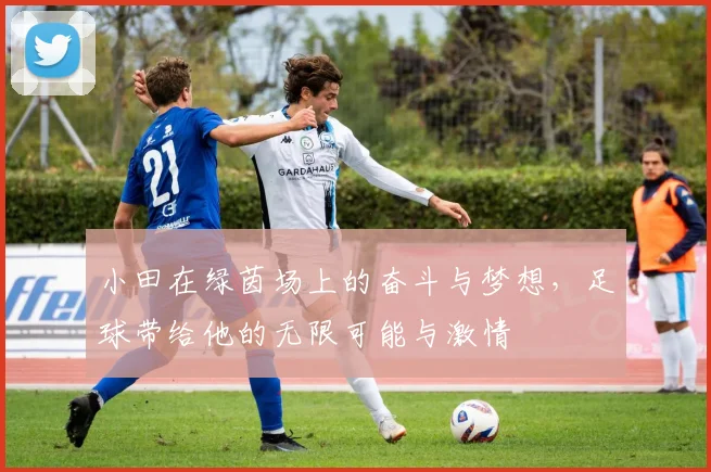 小田在绿茵场上的奋斗与梦想，足球带给他的无限可能与激情