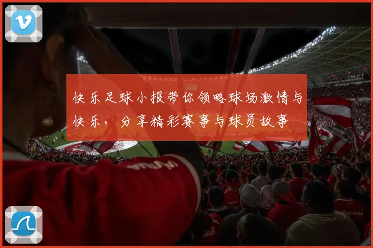 快乐足球小报带你领略球场激情与快乐，分享精彩赛事与球员故事