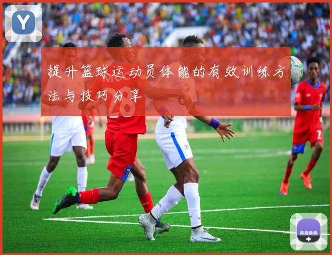 提升篮球运动员体能的有效训练方法与技巧分享