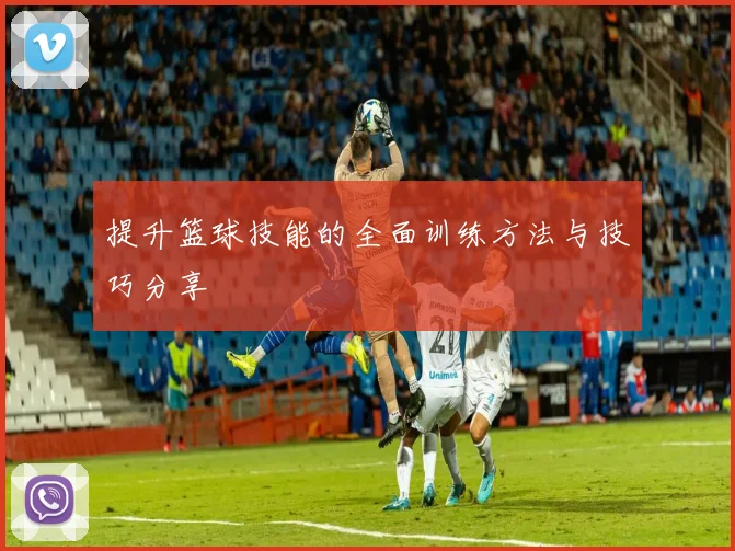 提升篮球技能的全面训练方法与技巧分享