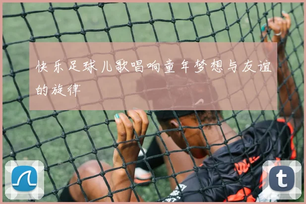 快乐足球儿歌唱响童年梦想与友谊的旋律