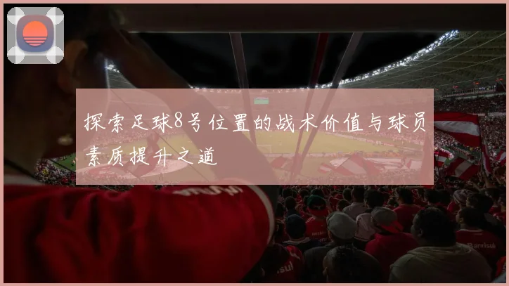 探索足球8号位置的战术价值与球员素质提升之道