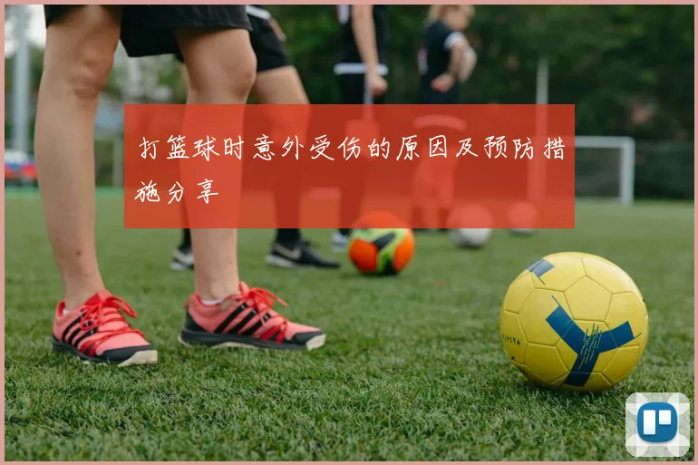 打篮球时意外受伤的原因及预防措施分享