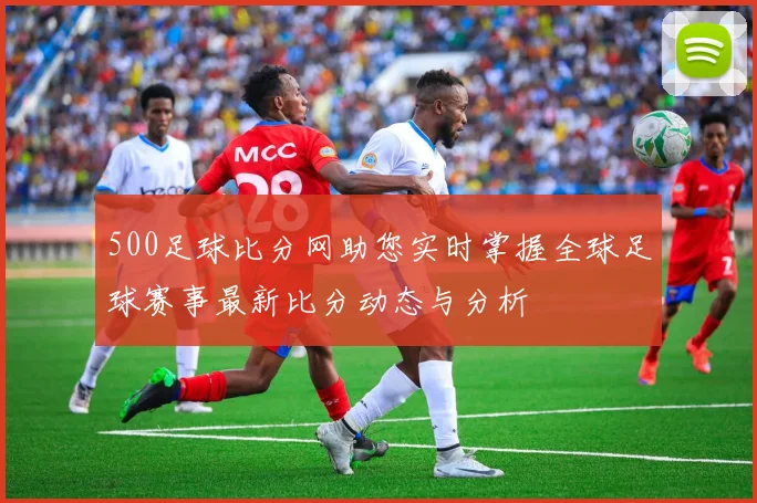 500足球比分网助您实时掌握全球足球赛事最新比分动态与分析