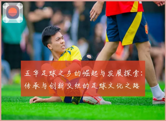五华足球之乡的崛起与发展探索：传承与创新交织的足球文化之路